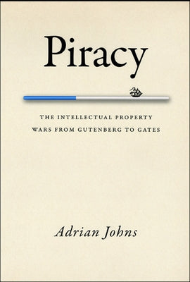 Piracy: The Intellectual Property Wars from Gutenberg to Gates by Johns, Adrian