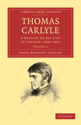 Thomas Carlyle: A History of His Life in London, 1834 1881 by Froude, James Anthony