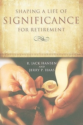 Shaping A Life of Significance For Retirement by Hansen, R. Jack