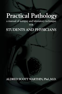 Practical Pathology: A Manual of Autopsy and Laboratory Technique for Students and Physicians by Warthin, Aldred Scott