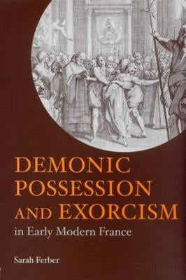 Demonic Possession and Exorcism: In Early Modern France by Ferber, Sarah