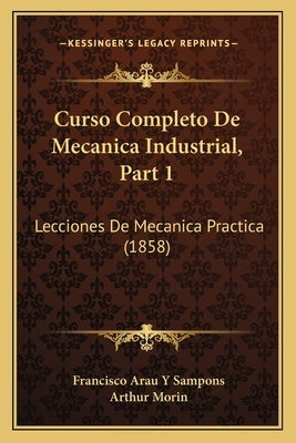 Curso Completo De Mecanica Industrial, Part 1: Lecciones De Mecanica Practica (1858) by Sampons, Francisco Arau y.