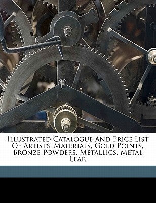 Illustrated catalogue and price list of artists' materials, gold points, bronze powders, metallics, metal leaf, by A. Sartorius &. Co (New York, N. y. ).