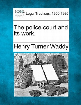The Police Court and Its Work. by Waddy, Henry Turner