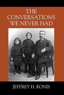 The Conversations We Never Had by Konis, Jeffrey H.