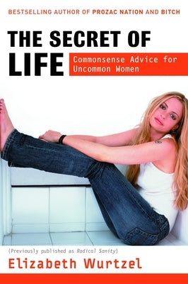 The Secret of Life: Commonsense Advice for the Uncommon Woman by Wurtzel, Elizabeth