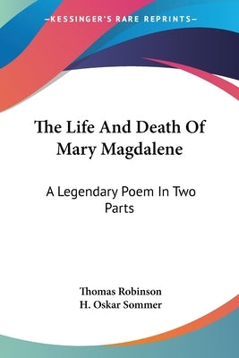 The Life And Death Of Mary Magdalene: A Legendary Poem In Two Parts by Robinson, Thomas