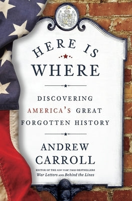 Here Is Where: Discovering America's Great Forgotten History by Carroll, Andrew