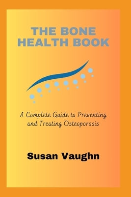 The Bone Health Book: A Complete Guide to Preventing and Treating Osteoporosis by Vaughn, Susan