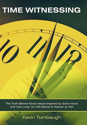 Time Witnessing: The Truth Behind Moral Values Inspired by God's Word and How Long You Will Spend in Heaven or Hell by Turnbaugh, Kevin