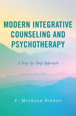 Modern Integrative Counseling and Psychotherapy: A Step-by-Step Approach by Bishop, F. Michler