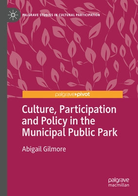 Culture, Participation and Policy in the Municipal Public Park by Gilmore, Abigail