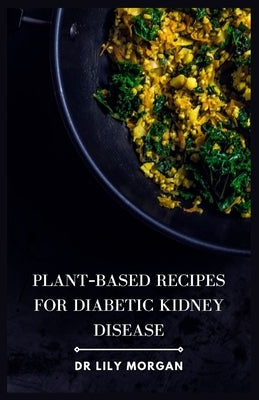 Plant-Based Recipes for Diabetic Kidney Disease by Morgan, Lily