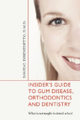 Insider's Guide to Gum Disease, Orthodontics and Dentistry: What is not taught in dental school by Dibenedetto Dmb, David C.