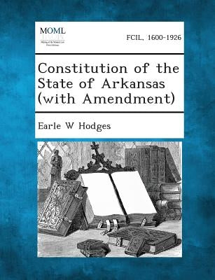 Constitution of the State of Arkansas (with Amendment) by Hodges, Earle W.