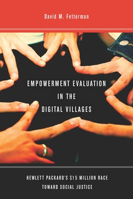 Empowerment Evaluation in the Digital Villages: Hewlett-Packardas $15 Million Race Toward Social Justice by Fetterman, David