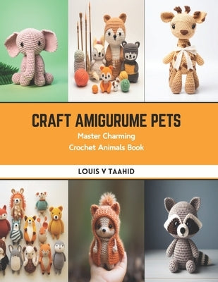 Craft Amigurume Pets: Master Charming Crochet Animals Book by Taahid, Louis V.