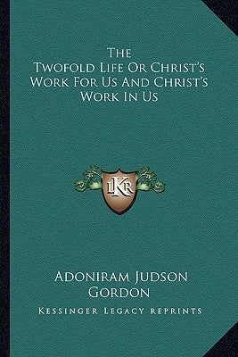 The Twofold Life Or Christ's Work For Us And Christ's Work In Us by Gordon, Adoniram Judson