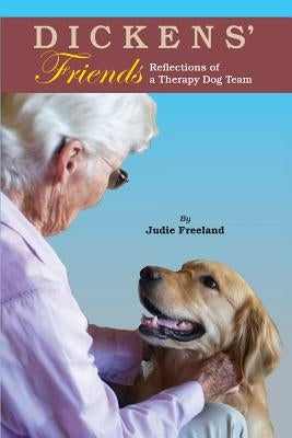 Dickens' Friends: Reflections of a Therapy Dog Team by Freeland, Judie