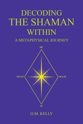 Decoding the Shaman Within: A Metaphysical Journey by Kelly, O. M.