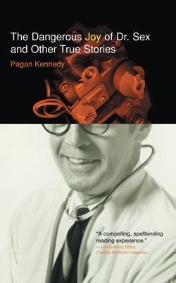 The Dangerous Joy of Dr. Sex and Other True Stories by Kennedy, Pagan
