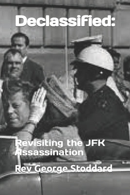 Declassified: : Revisiting the JFK Assassination by Stoddard, George
