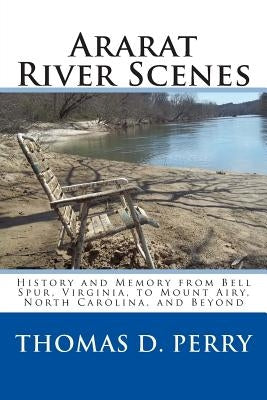 Ararat River Scenes: History and Memory From Bell Spur Virginia to Mount Airy North Carolina and Beyond by Perry, Thomas D.