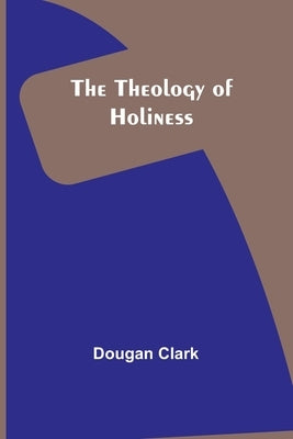 The Theology of Holiness by Clark, Dougan