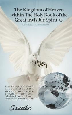 The Kingdom of Heaven Within the Holy Book of the Great Invisible Spirit: A Spiritual Transformation by Sanetha