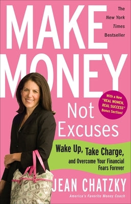 Make Money, Not Excuses: Wake Up, Take Charge, and Overcome Your Financial Fears Forever by Chatzky, Jean