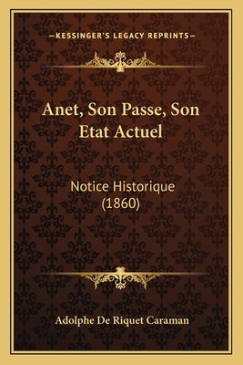 Anet, Son Passe, Son Etat Actuel: Notice Historique (1860) by Caraman, Adolphe De Riquet