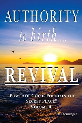 Authority to Birth Revival: Power of God is Found in the Secret Place by Steininger, Ric