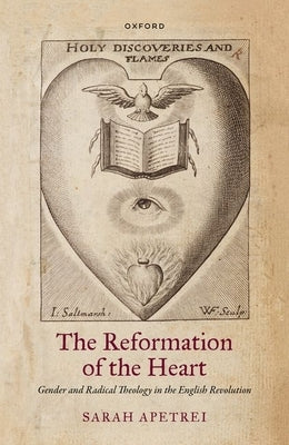 The Reformation of the Heart: Gender and Radical Theology in the English Revolution by Apetrei, Sarah