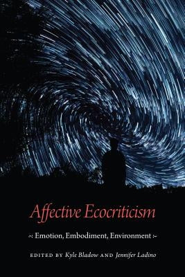 Affective Ecocriticism: Emotion, Embodiment, Environment by Bladow, Kyle