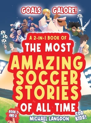 Goals Galore! the Ultimate 2-In-1 Book Bundle of 'the Most Amazing Soccer Stories of All Time for Kids!: Unique, Entertaining and Inspirational Moment by Langdon, Michael