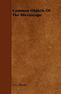 Common Objects Of The Microscope by Wood, J. G.