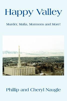 Happy Valley: Murder, Mafia, Mormons and More! by Naugle, Phillip