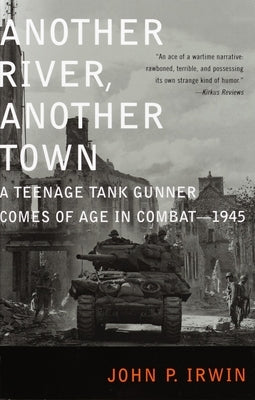 Another River, Another Town: A Teenage Tank Gunner Comes of Age in Combat--1945 by Irwin, John P.