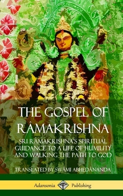 The Gospel of Râmakrishna: Sri Râmakrishna's Spiritual Guidance to a Life of Humility and Walking the Path to God (Hardcover) by AbhedÃ¢nanda, SwÃ¢mi
