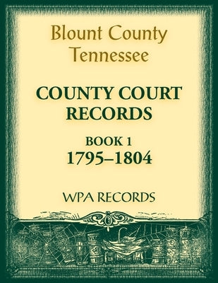 Blount County, Tennessee County Court Records, Book 1, 1795-1804 by Wpa Records