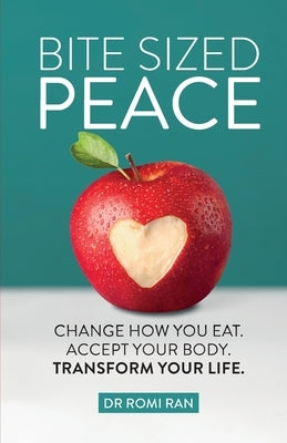 Bite Sized Peace: Change How You Eat. Accept Your Body. Transform Your Life. by Ran, Romi