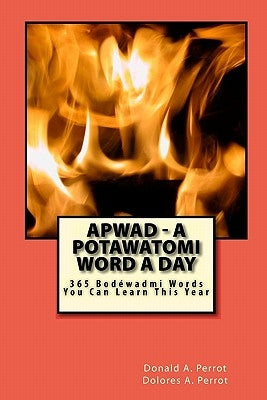 APWAD - A Potawatomi Word a Day: 365 Bodewadmi Words You Can Learn This Year by Perrot, Dolores A.