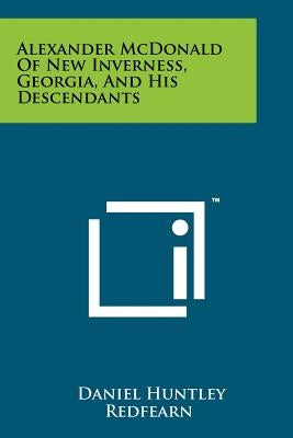 Alexander McDonald Of New Inverness, Georgia, And His Descendants by Redfearn, Daniel Huntley