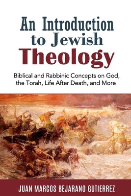 An Introduction to Jewish Theology: Biblical and Rabbinic Concepts on God, the Torah, Life After Death, and More by Bejarano Gutierrez, Juan Marcos