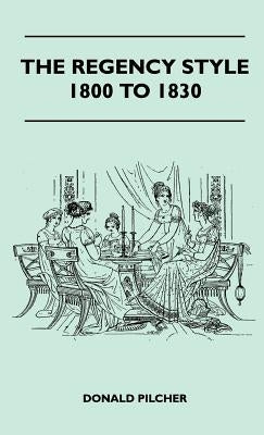 The Regency Style 1800 To 1830 by Pilcher, Donald