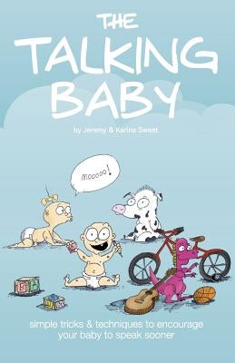 The Talking Baby: Simple Tricks And Techniques To Encourage Your Baby To Speak Sooner by Sweet, Karina