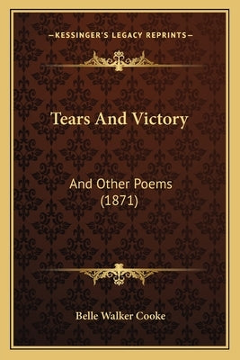 Tears And Victory: And Other Poems (1871) by Cooke, Belle Walker