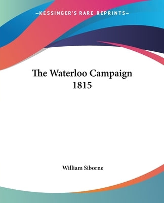 The Waterloo Campaign 1815 by Siborne, William