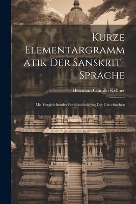 Kurze Elementargrammatik der Sanskrit-Sprache: Mit Vergleichender Berücksichtigung des Griechischen by Kellner, Hermann Camillo