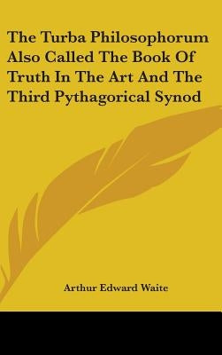 The Turba Philosophorum Also Called The Book Of Truth In The Art And The Third Pythagorical Synod by Waite, Arthur Edward